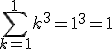 \Bigsum_{k=1}^1~k^3 = 1^3 = 1